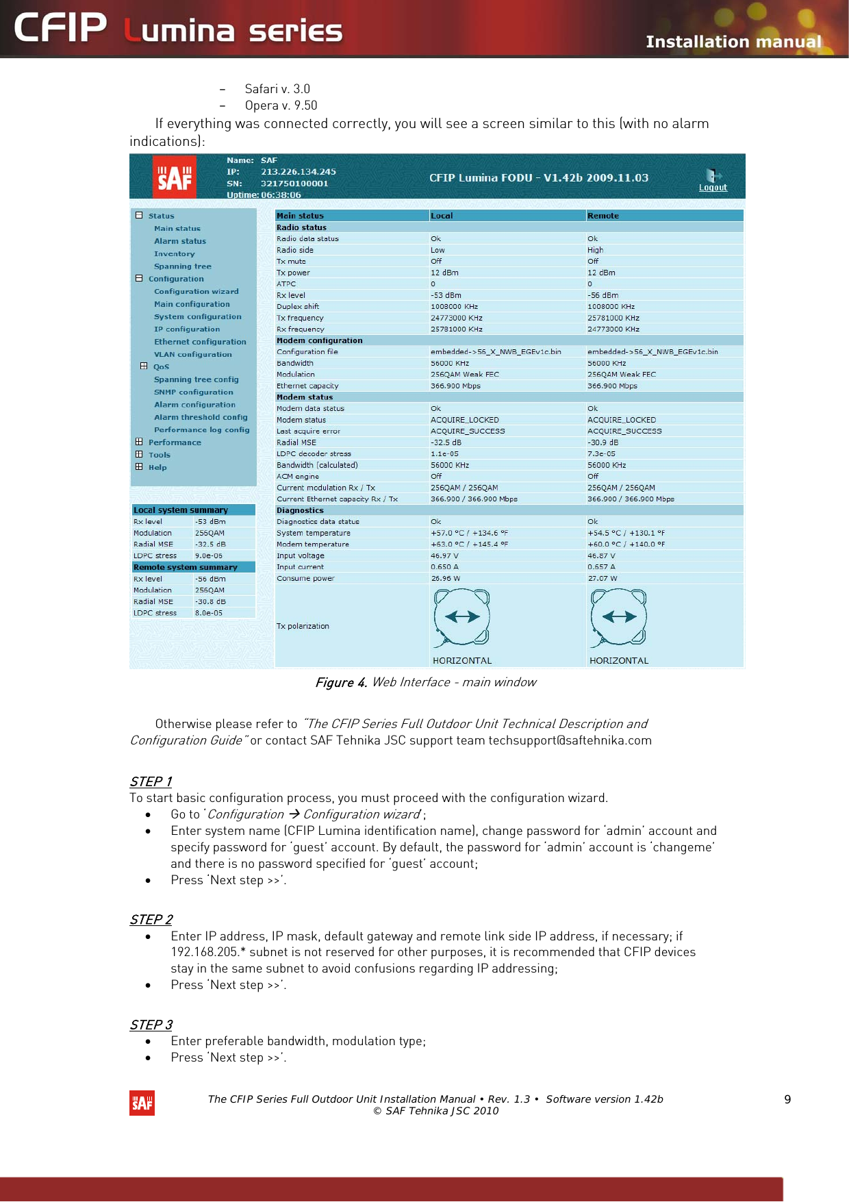   The CFIP Series Full Outdoor Unit Installation Manual • Rev. 1.3 •  Software version 1.42b © SAF Tehnika JSC 2010  9 – Safari v. 3.0 – Opera v. 9.50 If everything was connected correctly, you will see a screen similar to this (with no alarm indications):  Figure 4. Web Interface - main window  Otherwise please refer to “The CFIP Series Full Outdoor Unit Technical Description and Configuration Guide” or contact SAF Tehnika JSC support team techsupport@saftehnika.com  STEP 1 To start basic configuration process, you must proceed with the configuration wizard.  • Go to ‘Configuration Æ Configuration wizard’; • Enter system name (CFIP Lumina identification name), change password for ‘admin’ account and specify password for ‘guest’ account. By default, the password for ‘admin’ account is ‘changeme’ and there is no password specified for ‘guest’ account; • Press ‘Next step &gt;&gt;’.  STEP 2 • Enter IP address, IP mask, default gateway and remote link side IP address, if necessary; if 192.168.205.* subnet is not reserved for other purposes, it is recommended that CFIP devices stay in the same subnet to avoid confusions regarding IP addressing; • Press ‘Next step &gt;&gt;’.  STEP 3 • Enter preferable bandwidth, modulation type; • Press ‘Next step &gt;&gt;’.  
