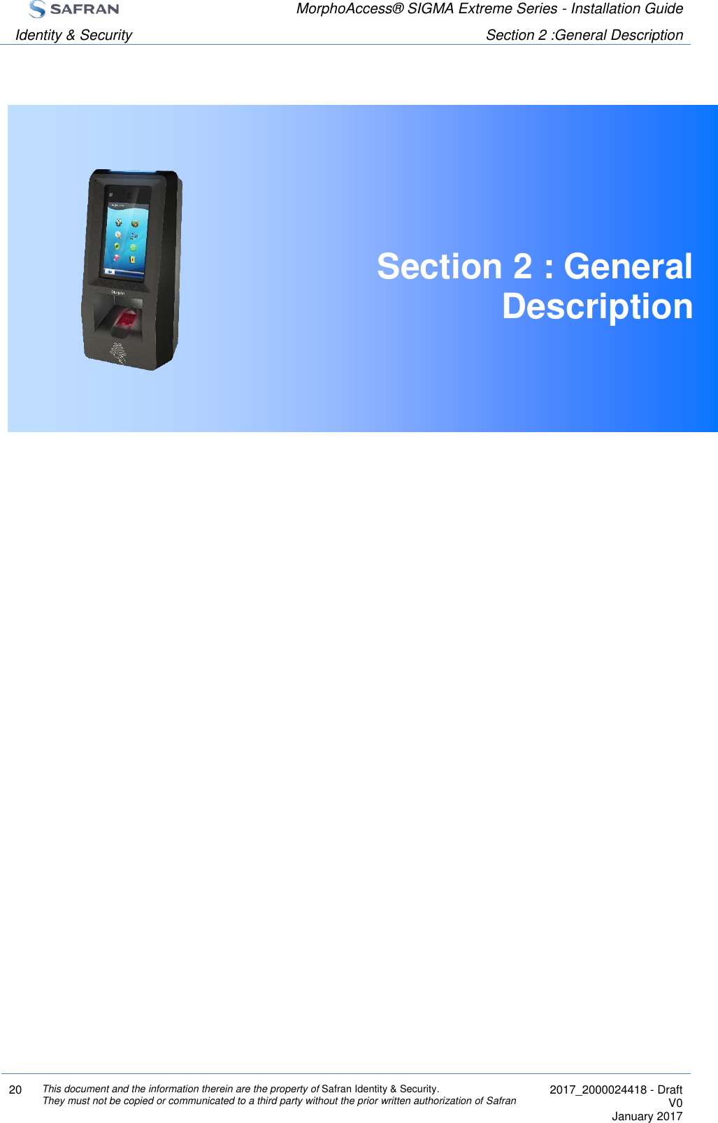  MorphoAccess® SIGMA Extreme Series - Installation Guide  Identity &amp; Security Section 2 :General Description  20 This document and the information therein are the property of Safran Identity &amp; Security. They must not be copied or communicated to a third party without the prior written authorization of Safran  2017_2000024418 - Draft V0 January 2017   Section 2 : General Description     