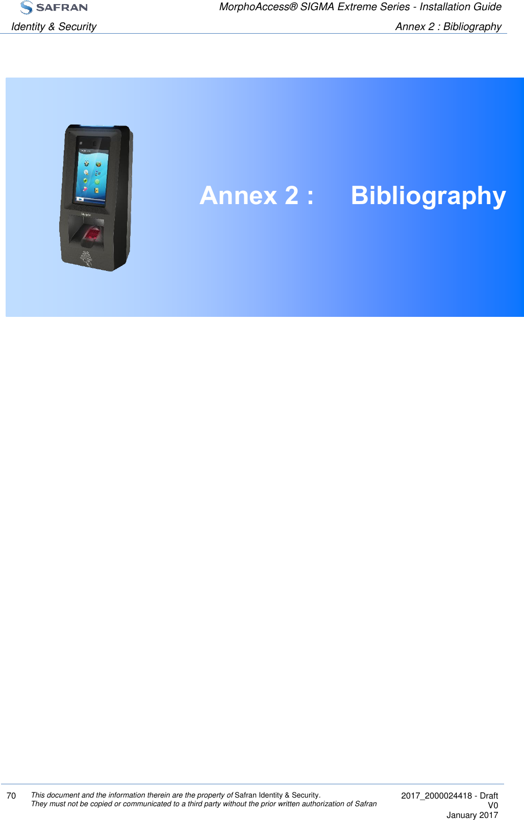  MorphoAccess® SIGMA Extreme Series - Installation Guide  Identity &amp; Security Annex 2 : Bibliography  70 This document and the information therein are the property of Safran Identity &amp; Security. They must not be copied or communicated to a third party without the prior written authorization of Safran  2017_2000024418 - Draft V0 January 2017   Annex 2 :  Bibliography     