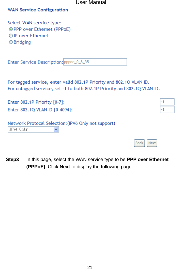 User Manual 21   Step3  In this page, select the WAN service type to be PPP over Ethernet (PPPoE). Click Next to display the following page. 
