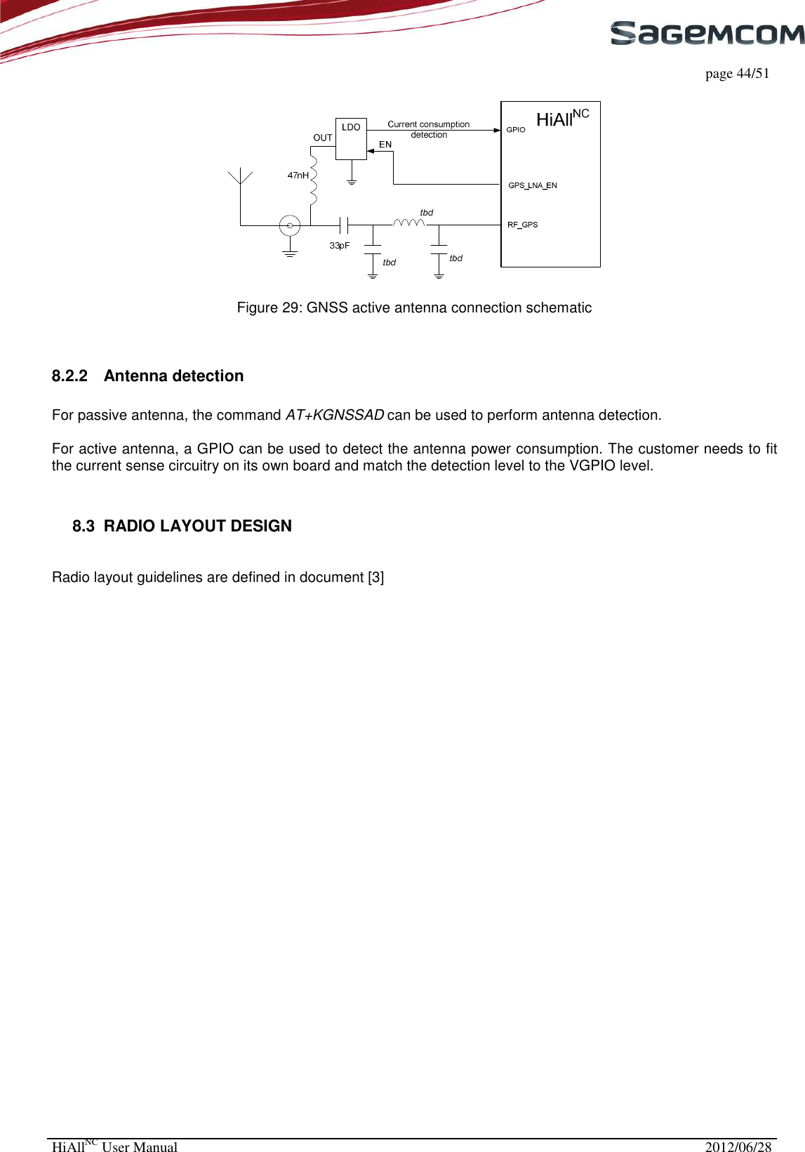     page 44/51 HiAllNC User Manual  2012/06/28     Figure 29: GNSS active antenna connection schematic   8.2.2  Antenna detection  For passive antenna, the command AT+KGNSSAD can be used to perform antenna detection.  For active antenna, a GPIO can be used to detect the antenna power consumption. The customer needs to fit the current sense circuitry on its own board and match the detection level to the VGPIO level.  8.3  RADIO LAYOUT DESIGN  Radio layout guidelines are defined in document [3] 