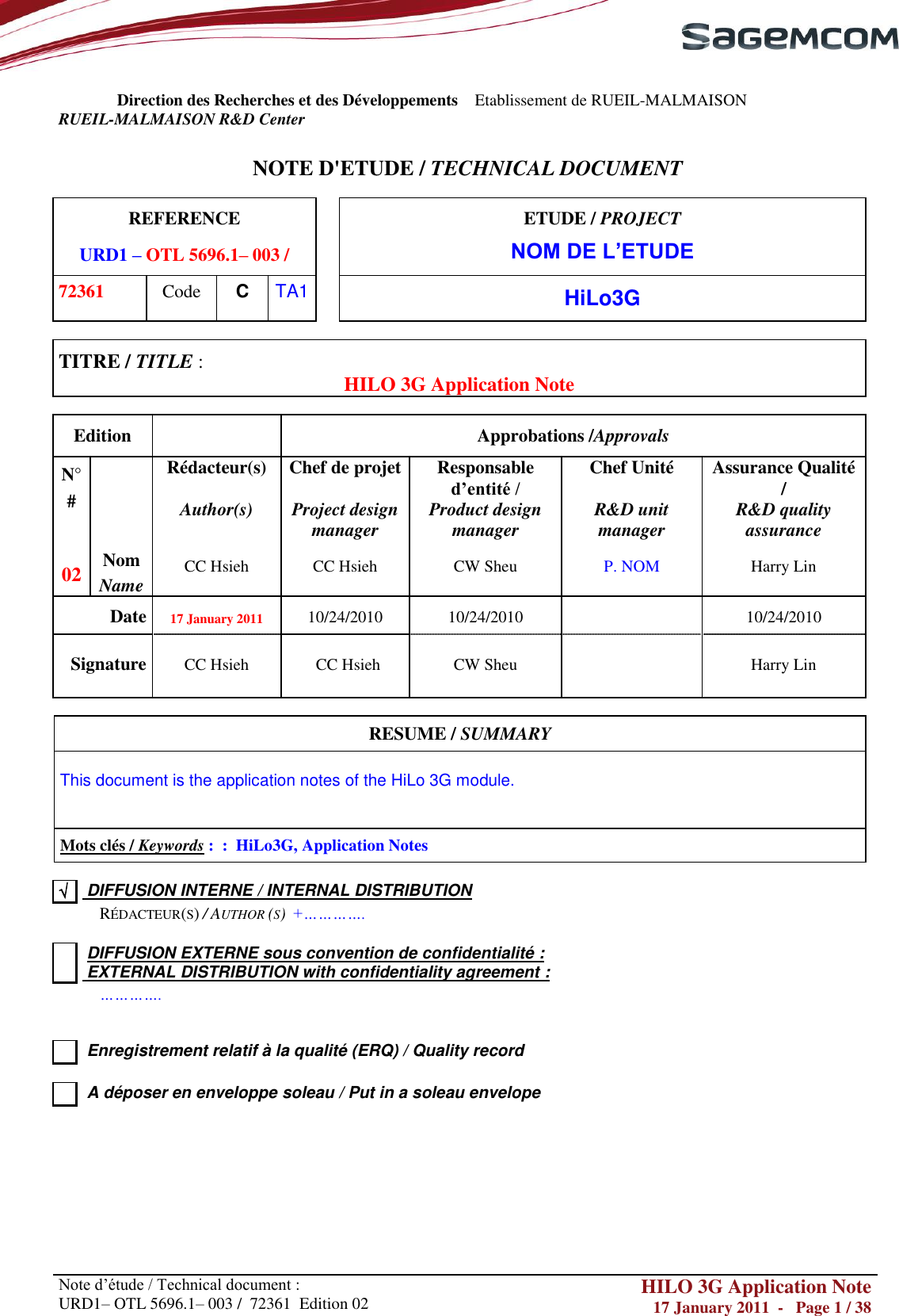       Note d‘étude / Technical document : URD1– OTL 5696.1– 003 /  72361  Edition 02 HILO 3G Application Note 17 January 2011  -   Page 1 / 38      Direction des Recherches et des Développements    Etablissement de RUEIL-MALMAISON RUEIL-MALMAISON R&amp;D Center   NOTE D&apos;ETUDE / TECHNICAL DOCUMENT  REFERENCE URD1 – OTL 5696.1– 003 /  ETUDE / PROJECT NOM DE L’ETUDE 72361 Code C TA1  HiLo3G  TITRE / TITLE :  HILO 3G Application Note  Edition  Approbations /Approvals N° #  Rédacteur(s)  Author(s)  Chef de projet   Project design manager Responsable d’entité /  Product design manager Chef Unité   R&amp;D unit manager Assurance Qualité /  R&amp;D quality assurance 02 Nom Name CC Hsieh CC Hsieh CW Sheu P. NOM Harry Lin Date 17 January 2011 10/24/2010 10/24/2010  10/24/2010 Signature CC Hsieh CC Hsieh CW Sheu  Harry Lin  RESUME / SUMMARY  This document is the application notes of the HiLo 3G module.   Mots clés / Keywords :  :  HiLo3G, Application Notes    DIFFUSION INTERNE / INTERNAL DISTRIBUTION  RÉDACTEUR(S) / AUTHOR (S)  +………….    DIFFUSION EXTERNE sous convention de confidentialité :  EXTERNAL DISTRIBUTION with confidentiality agreement :   ………….     Enregistrement relatif à la qualité (ERQ) / Quality record     A déposer en enveloppe soleau / Put in a soleau envelope       