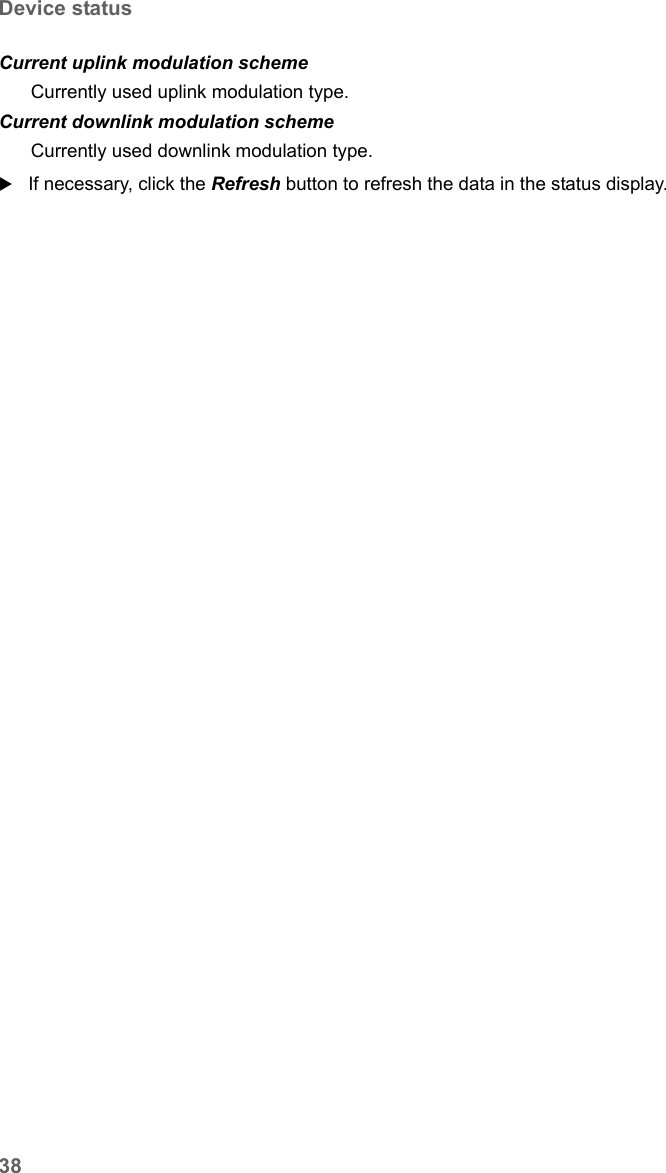 38Device statusSE680 WiMAX / engbt / SE680_FUG_EN-7 / Status.fm / 13.5.11Schablone 2005_05_02If necessary, click the Refresh button to refresh the data in the status display.Current uplink modulation scheme  Currently used uplink modulation type.Current downlink modulation scheme  Currently used downlink modulation type.