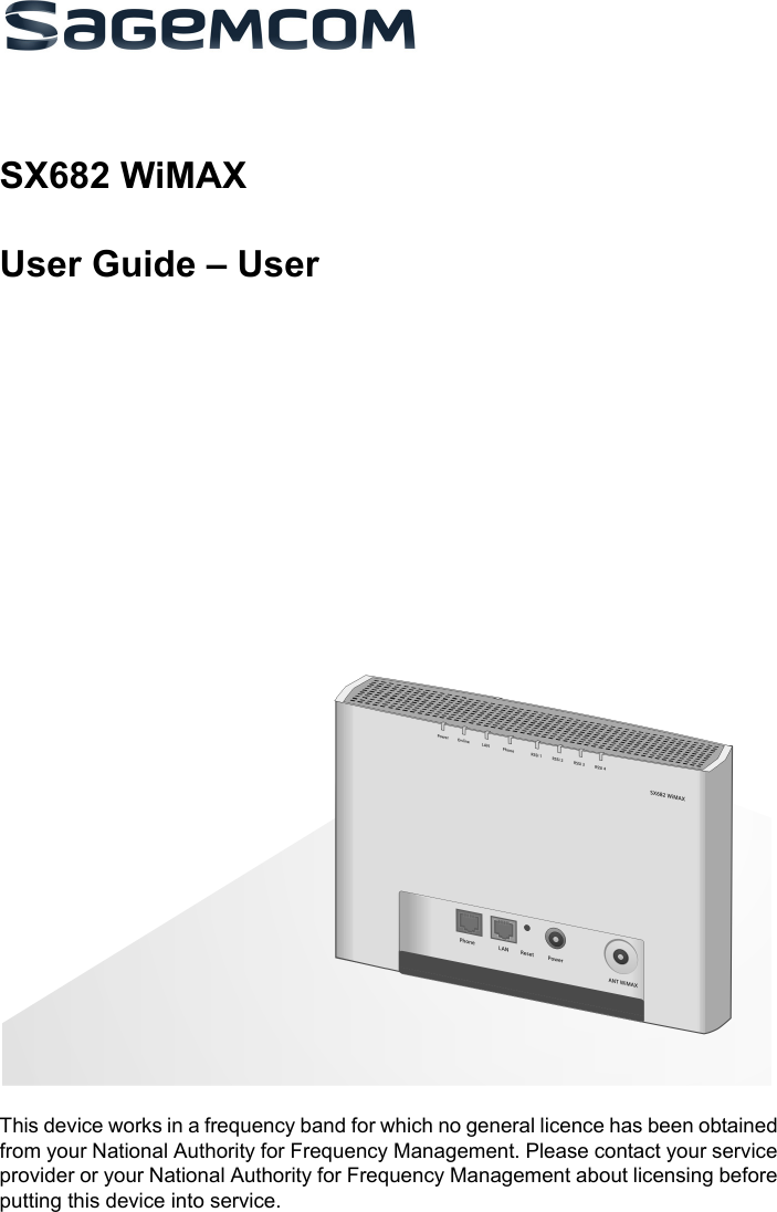 SX682 WiMAX / engbt / SX682_FUG_EN_9 / Cover_front.fm / 17.5.11Schablone 2011_04_07SX682 WiMAXUser Guide – UserThis device works in a frequency band for which no general licence has been obtained from your National Authority for Frequency Management. Please contact your service provider or your National Authority for Frequency Management about licensing before putting this device into service.