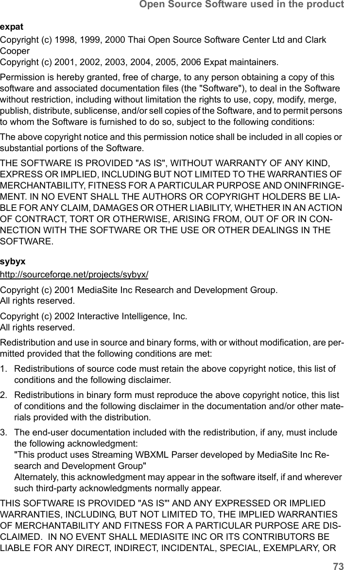 73Open Source Software used in the productSX682 WiMAX / engbt / SX682_FUG_EN_9 / Appendix.fm / 17.5.11Schablone 2011_04_07expatCopyright (c) 1998, 1999, 2000 Thai Open Source Software Center Ltd and Clark CooperCopyright (c) 2001, 2002, 2003, 2004, 2005, 2006 Expat maintainers.Permission is hereby granted, free of charge, to any person obtaining a copy of this software and associated documentation files (the &quot;Software&quot;), to deal in the Software without restriction, including without limitation the rights to use, copy, modify, merge, publish, distribute, sublicense, and/or sell copies of the Software, and to permit persons to whom the Software is furnished to do so, subject to the following conditions:The above copyright notice and this permission notice shall be included in all copies or substantial portions of the Software.THE SOFTWARE IS PROVIDED &quot;AS IS&quot;, WITHOUT WARRANTY OF ANY KIND, EXPRESS OR IMPLIED, INCLUDING BUT NOT LIMITED TO THE WARRANTIES OF MERCHANTABILITY, FITNESS FOR A PARTICULAR PURPOSE AND ONINFRINGE-MENT. IN NO EVENT SHALL THE AUTHORS OR COPYRIGHT HOLDERS BE LIA-BLE FOR ANY CLAIM, DAMAGES OR OTHER LIABILITY, WHETHER IN AN ACTION OF CONTRACT, TORT OR OTHERWISE, ARISING FROM, OUT OF OR IN CON-NECTION WITH THE SOFTWARE OR THE USE OR OTHER DEALINGS IN THE SOFTWARE.sybyx  http://sourceforge.net/projects/sybyx/ Copyright (c) 2001 MediaSite Inc Research and Development Group.All rights reserved.Copyright (c) 2002 Interactive Intelligence, Inc.All rights reserved.Redistribution and use in source and binary forms, with or without modification, are per-mitted provided that the following conditions are met:1. Redistributions of source code must retain the above copyright notice, this list of conditions and the following disclaimer. 2. Redistributions in binary form must reproduce the above copyright notice, this list of conditions and the following disclaimer in the documentation and/or other mate-rials provided with the distribution. 3. The end-user documentation included with the redistribution, if any, must include the following acknowledgment: &quot;This product uses Streaming WBXML Parser developed by MediaSite Inc Re-search and Development Group&quot; Alternately, this acknowledgment may appear in the software itself, if and wherever such third-party acknowledgments normally appear. THIS SOFTWARE IS PROVIDED &quot;AS IS&quot;&apos; AND ANY EXPRESSED OR IMPLIED WARRANTIES, INCLUDING, BUT NOT LIMITED TO, THE IMPLIED WARRANTIES OF MERCHANTABILITY AND FITNESS FOR A PARTICULAR PURPOSE ARE DIS-CLAIMED.  IN NO EVENT SHALL MEDIASITE INC OR ITS CONTRIBUTORS BE LIABLE FOR ANY DIRECT, INDIRECT, INCIDENTAL, SPECIAL, EXEMPLARY, OR 