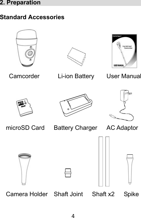 4 2. Preparation                                     Standard Accessories           Camcorder      Li-ion Battery    User Manual         microSD Card   Battery Charger   AC Adaptor           Camera Holder  Shaft Joint   Shaft x2   Spike  