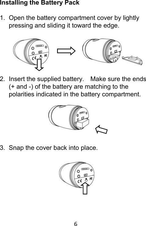 6 Installing the Battery Pack  1.  Open the battery compartment cover by lightly pressing and sliding it toward the edge.       2.  Insert the supplied battery.    Make sure the ends (+ and -) of the battery are matching to the polarities indicated in the battery compartment.       3.  Snap the cover back into place.       