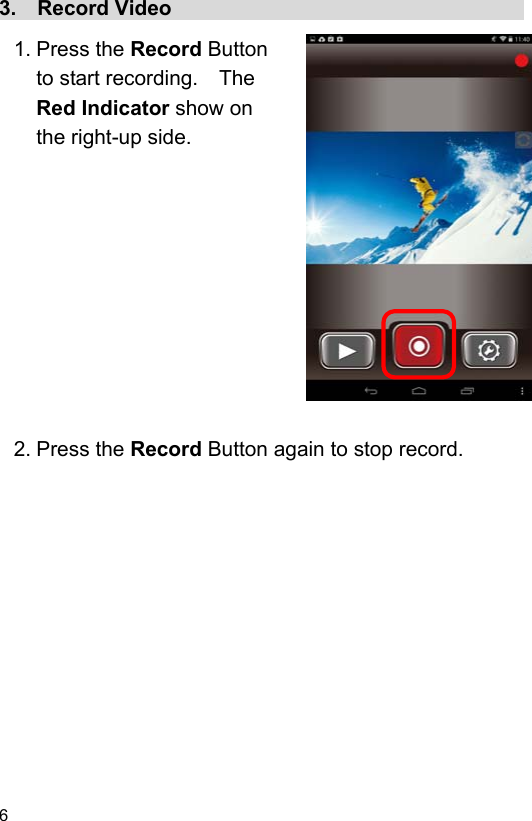 6 3.  Record Video                                    1. Press the Record Button to start recording.    The Red Indicator show on the right-up side.              2. Press the Record Button again to stop record.  