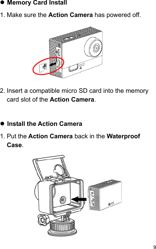  9 EN Memory Card Install 1. Make sure the Action Camera has powered off.           2. Insert a compatible micro SD card into the memory card slot of the Action Camera.    Install the Action Camera 1. Put the Action Camera back in the Waterproof Case.             