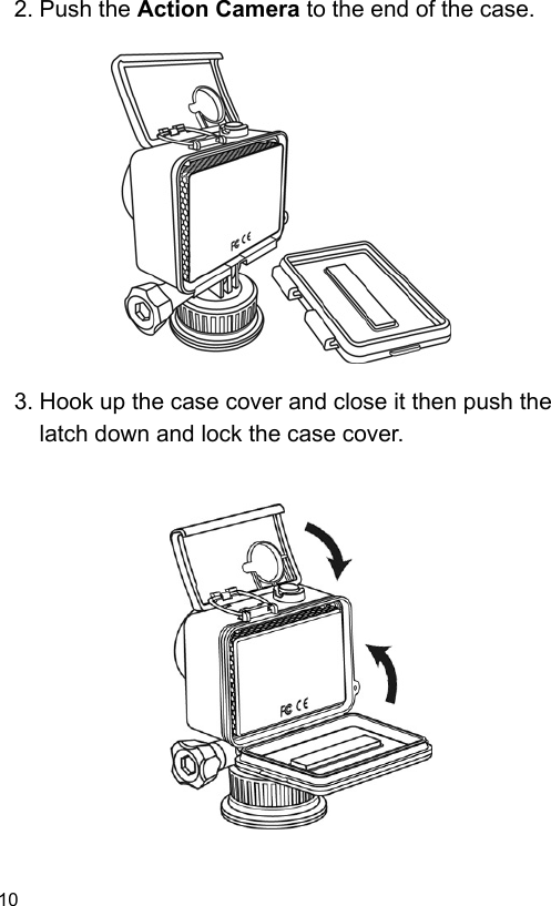  10 EN  2. Push the Action Camera to the end of the case.                3. Hook up the case cover and close it then push the latch down and lock the case cover.                 