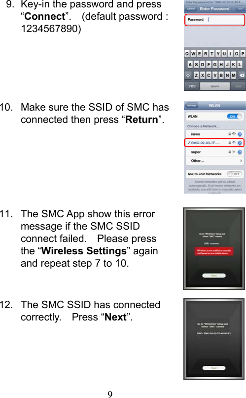                         9                           9.  Key-in the password and press “Connect”.    (default password : 1234567890)      10.  Make sure the SSID of SMC has connected then press “Return”.       11.  The SMC App show this error message if the SMC SSID connect failed.    Please press the “Wireless Settings” again and repeat step 7 to 10.   12.  The SMC SSID has connected correctly.    Press “Next”.    