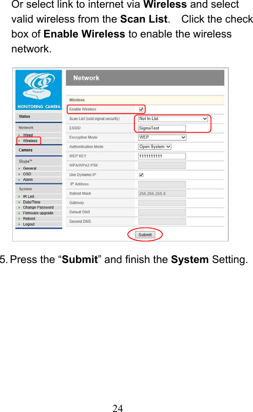                         24                           Or select link to internet via Wireless and select valid wireless from the Scan List.    Click the check box of Enable Wireless to enable the wireless network.              5. Press the “Submit” and finish the System Setting.  