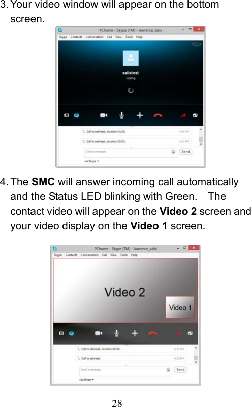                         28                           3. Your video window will appear on the bottom screen.           4. The SMC will answer incoming call automatically and the Status LED blinking with Green.    The contact video will appear on the Video 2 screen and your video display on the Video 1 screen.             