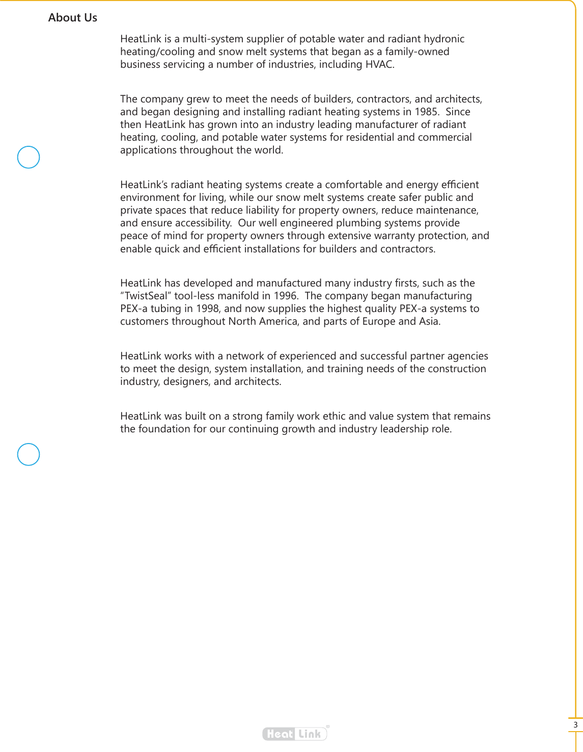 3&reg;LinkHeat$ERXW8V+HDW/LQNLVDPXOWLV\VWHPVXSSOLHURISRWDEOHZDWHUDQGUDGLDQWK\GURQLFKHDWLQJFRROLQJDQGVQRZPHOWV\VWHPVWKDWEHJDQDVDIDPLO\RZQHGEXVLQHVVVHUYLFLQJDQXPEHURILQGXVWULHVLQFOXGLQJ+9$&amp;7KHFRPSDQ\JUHZWRPHHWWKHQHHGVRIEXLOGHUVFRQWUDFWRUVDQGDUFKLWHFWVDQGEHJDQGHVLJQLQJDQGLQVWDOOLQJUDGLDQWKHDWLQJV\VWHPVLQ6LQFHWKHQ+HDW/LQNKDVJURZQLQWRDQLQGXVWU\OHDGLQJPDQXIDFWXUHURIUDGLDQWKHDWLQJFRROLQJDQGSRWDEOHZDWHUV\VWHPVIRUUHVLGHQWLDODQGFRPPHUFLDODSSOLFDWLRQVWKURXJKRXWWKHZRUOG+HDW/LQN&middot;VUDGLDQWKHDWLQJV\VWHPVFUHDWHDFRPIRUWDEOHDQGHQHUJ\H඼FLHQWHQYLURQPHQWIRUOLYLQJZKLOHRXUVQRZPHOWV\VWHPVFUHDWHVDIHUSXEOLFDQGSULYDWHVSDFHVWKDWUHGXFHOLDELOLW\IRUSURSHUW\RZQHUVUHGXFHPDLQWHQDQFHDQGHQVXUHDFFHVVLELOLW\2XUZHOOHQJLQHHUHGSOXPELQJV\VWHPVSURYLGHSHDFHRIPLQGIRUSURSHUW\RZQHUVWKURXJKH[WHQVLYHZDUUDQW\SURWHFWLRQDQGHQDEOHTXLFNDQGH඼FLHQWLQVWDOODWLRQVIRUEXLOGHUVDQGFRQWUDFWRUV+HDW/LQNKDVGHYHORSHGDQGPDQXIDFWXUHGPDQ\LQGXVWU\&Agrave;UVWVVXFKDVWKH&acute;7ZLVW6HDO&micro;WRROOHVVPDQLIROGLQ7KHFRPSDQ\EHJDQPDQXIDFWXULQJ3(;DWXELQJLQDQGQRZVXSSOLHVWKHKLJKHVWTXDOLW\3(;DV\VWHPVWRFXVWRPHUVWKURXJKRXW1RUWK$PHULFDDQGSDUWVRI(XURSHDQG$VLD+HDW/LQNZRUNVZLWKDQHWZRUNRIH[SHULHQFHGDQGVXFFHVVIXOSDUWQHUDJHQFLHVWRPHHWWKHGHVLJQV\VWHPLQVWDOODWLRQDQGWUDLQLQJQHHGVRIWKHFRQVWUXFWLRQLQGXVWU\GHVLJQHUVDQGDUFKLWHFWV+HDW/LQNZDVEXLOWRQDVWURQJIDPLO\ZRUNHWKLFDQGYDOXHV\VWHPWKDWUHPDLQVWKHIRXQGDWLRQIRURXUFRQWLQXLQJJURZWKDQGLQGXVWU\OHDGHUVKLSUROH