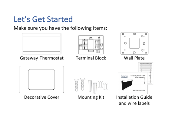 Let&rsquo;s&amp;Get&amp;Started&amp;Make!sure!you!have!the!following!items:!!!!Gateway!Thermostat!Terminal!Block!Wall!Plate!!!!Decorative!Cover!Mounting!Kit!Installation!Guide!and!wire!labels!!