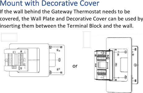 Mount&amp;with&amp;Decorative&amp;Cover&amp;If!the!wall!behind!the!Gateway!Thermostat!needs!to!be!covered,!the!Wall!Plate!and!Decorative!Cover!can!be!used!by!inserting!them!between!the!Terminal!Block!and!the!wall.!!!!or!!