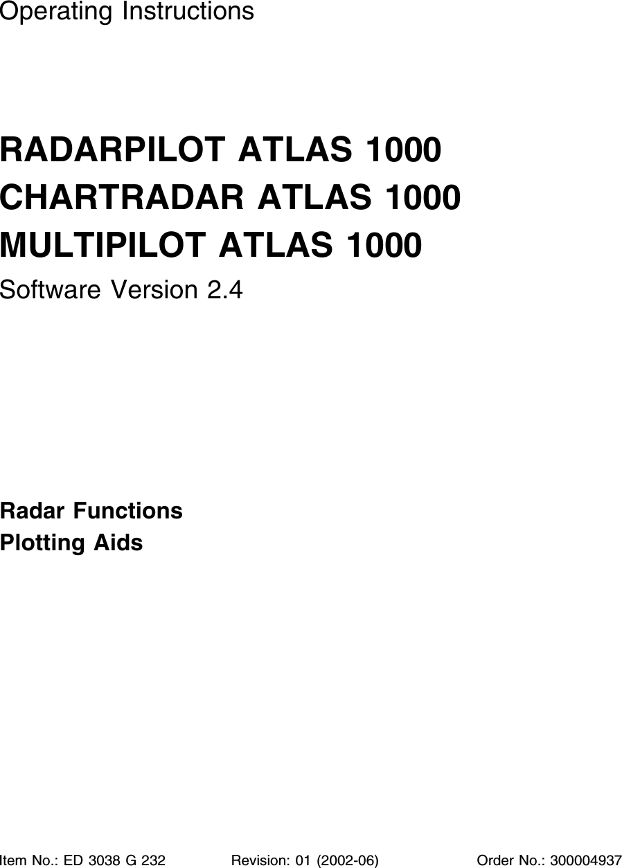 Operating InstructionsRADARPILOT ATLAS 1000CHARTRADAR ATLAS 1000MULTIPILOT ATLAS 1000Software Version 2.4Radar FunctionsPlotting AidsItem No.: ED 3038 G 232 Revision: 01 (2002-06)   Order No.: 300004937