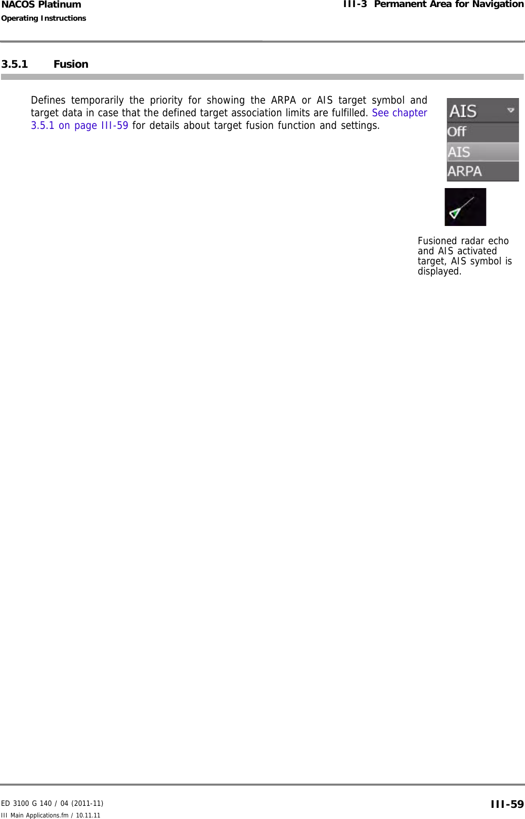 ED 3100 G 140 / 04 (2011-11)Operating InstructionsIII-3  Permanent Area for NavigationIII Main Applications.fm / 10.11.11 III-59NACOS Platinum3.5.1 FusionDefines temporarily the priority for showing the ARPA or AIS target symbol andtarget data in case that the defined target association limits are fulfilled. See chapter3.5.1 on page III-59 for details about target fusion function and settings.Fusioned radar echo and AIS activated target, AIS symbol is displayed.