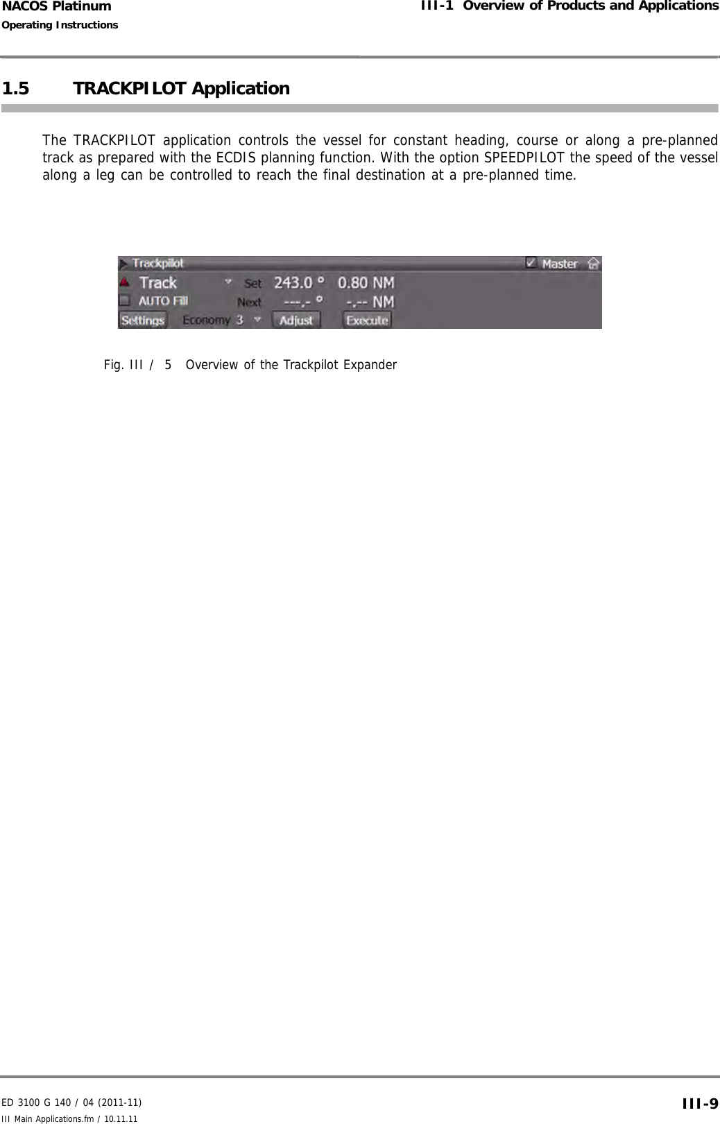 ED 3100 G 140 / 04 (2011-11)Operating InstructionsIII-1  Overview of Products and ApplicationsIII Main Applications.fm / 10.11.11 III-9NACOS Platinum1.5 TRACKPILOT ApplicationThe TRACKPILOT application controls the vessel for constant heading, course or along a pre-plannedtrack as prepared with the ECDIS planning function. With the option SPEEDPILOT the speed of the vesselalong a leg can be controlled to reach the final destination at a pre-planned time.Fig. III /  5 Overview of the Trackpilot Expander