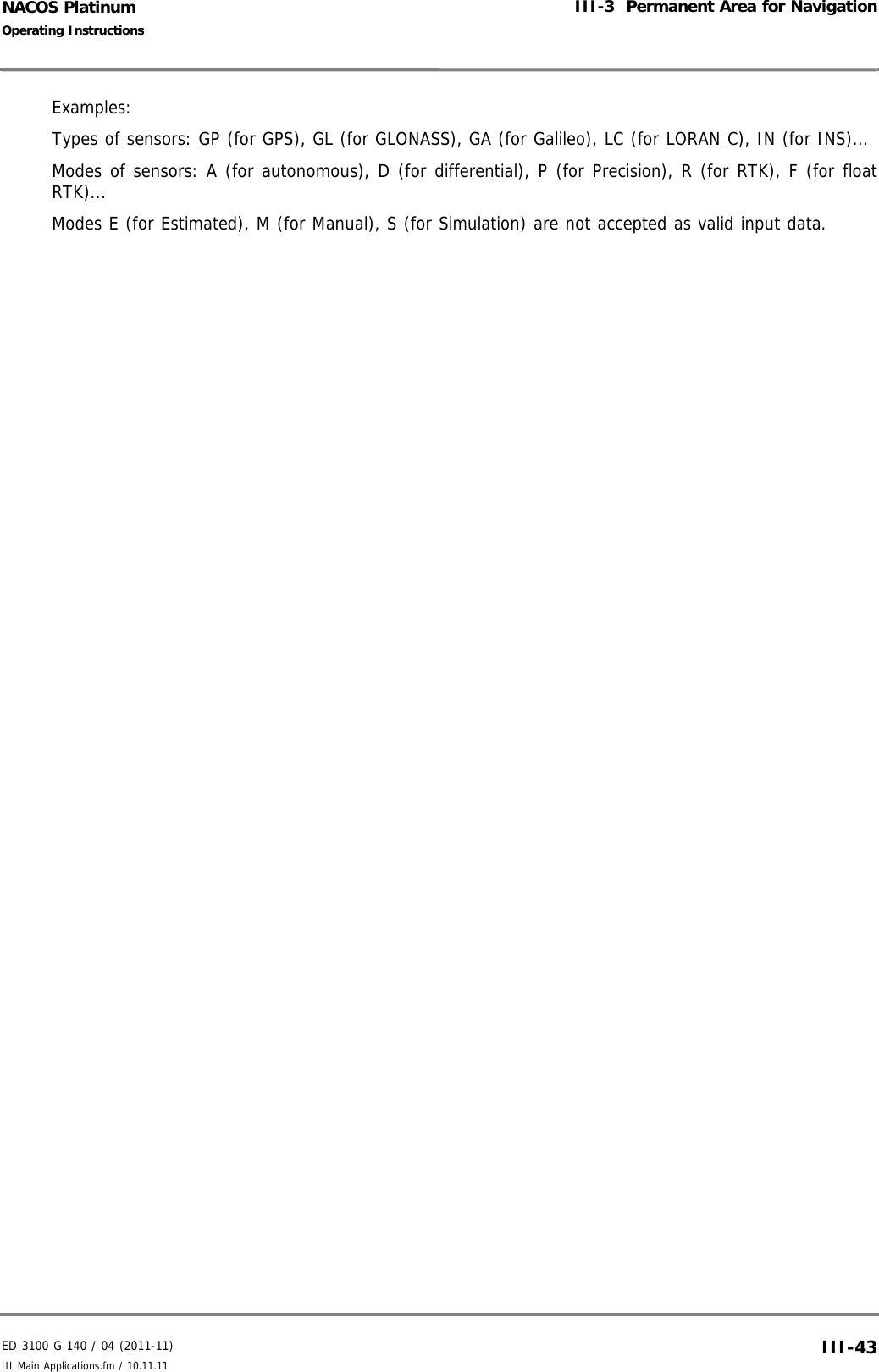 ED 3100 G 140 / 04 (2011-11)Operating InstructionsIII-3  Permanent Area for NavigationIII Main Applications.fm / 10.11.11 III-43NACOS PlatinumExamples:Types of sensors: GP (for GPS), GL (for GLONASS), GA (for Galileo), LC (for LORAN C), IN (for INS)...Modes of sensors: A (for autonomous), D (for differential), P (for Precision), R (for RTK), F (for floatRTK)...Modes E (for Estimated), M (for Manual), S (for Simulation) are not accepted as valid input data.