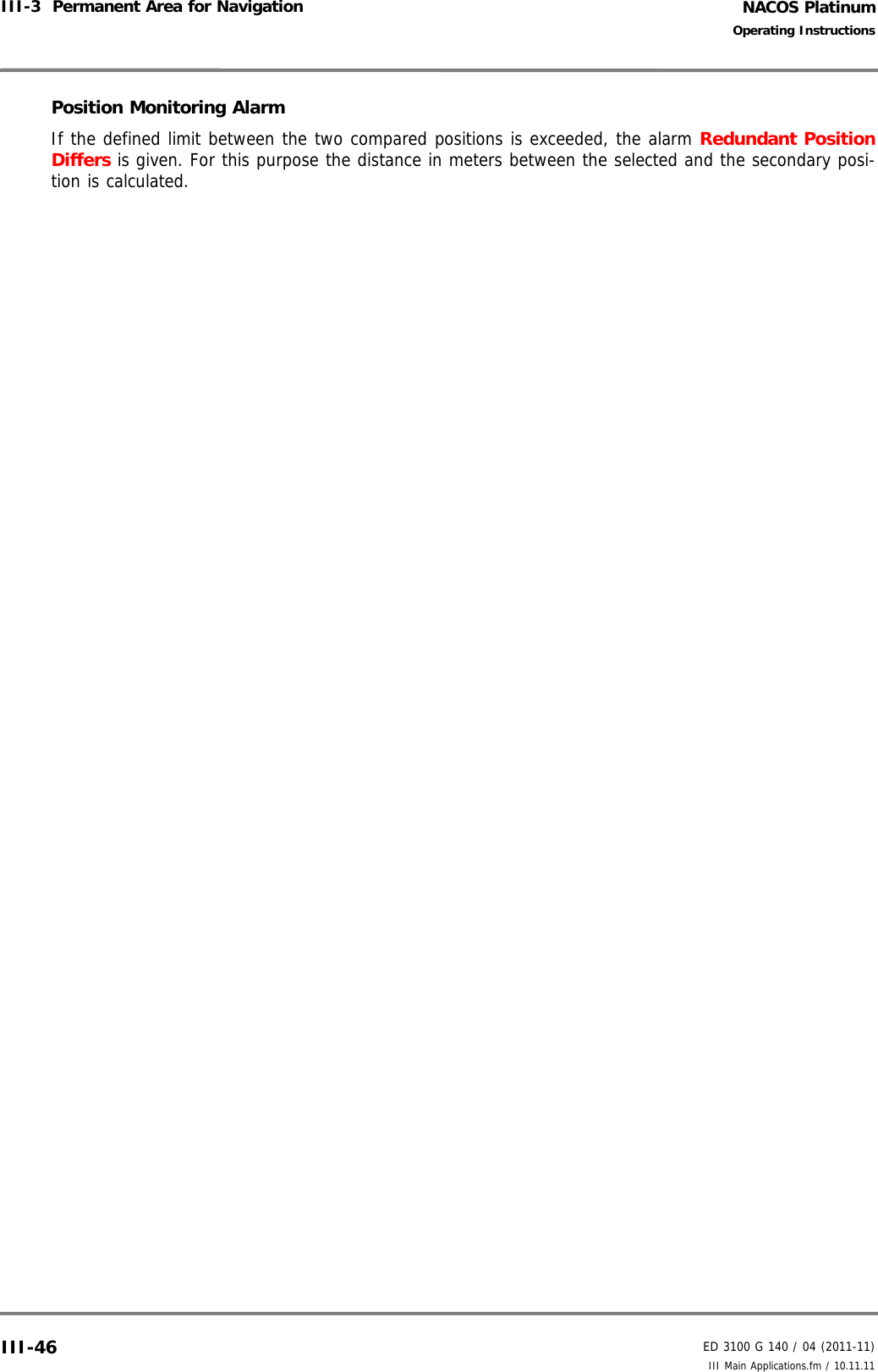 NACOS PlatinumED 3100 G 140 / 04 (2011-11)Operating InstructionsIII-3  Permanent Area for Navigation III Main Applications.fm / 10.11.11III-46Position Monitoring AlarmIf the defined limit between the two compared positions is exceeded, the alarm Redundant PositionDiffers is given. For this purpose the distance in meters between the selected and the secondary posi-tion is calculated.