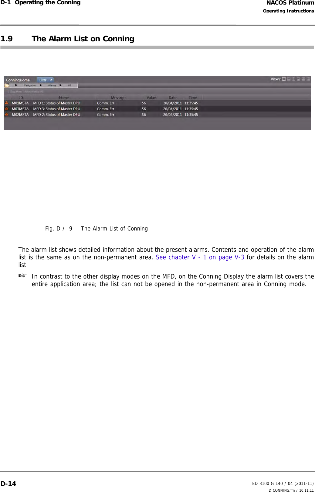 NACOS PlatinumED 3100 G 140 / 04 (2011-11)Operating InstructionsD-1  Operating the Conning D CONNING.fm / 10.11.11D-141.9 The Alarm List on ConningFig. D /  9 The Alarm List of ConningThe alarm list shows detailed information about the present alarms. Contents and operation of the alarmlist is the same as on the non-permanent area. See chapter V - 1 on page V-3 for details on the alarmlist.☞  In contrast to the other display modes on the MFD, on the Conning Display the alarm list covers theentire application area; the list can not be opened in the non-permanent area in Conning mode.