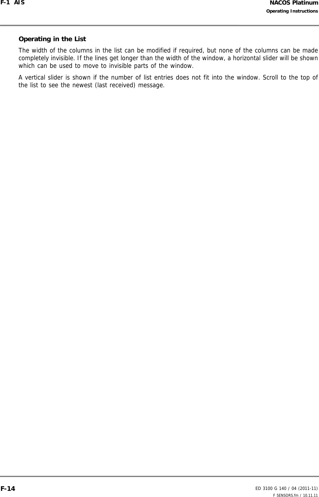 NACOS PlatinumED 3100 G 140 / 04 (2011-11)Operating InstructionsF-1  AIS F SENSORS.fm / 10.11.11F-14Operating in the ListThe width of the columns in the list can be modified if required, but none of the columns can be madecompletely invisible. If the lines get longer than the width of the window, a horizontal slider will be shownwhich can be used to move to invisible parts of the window.A vertical slider is shown if the number of list entries does not fit into the window. Scroll to the top ofthe list to see the newest (last received) message.