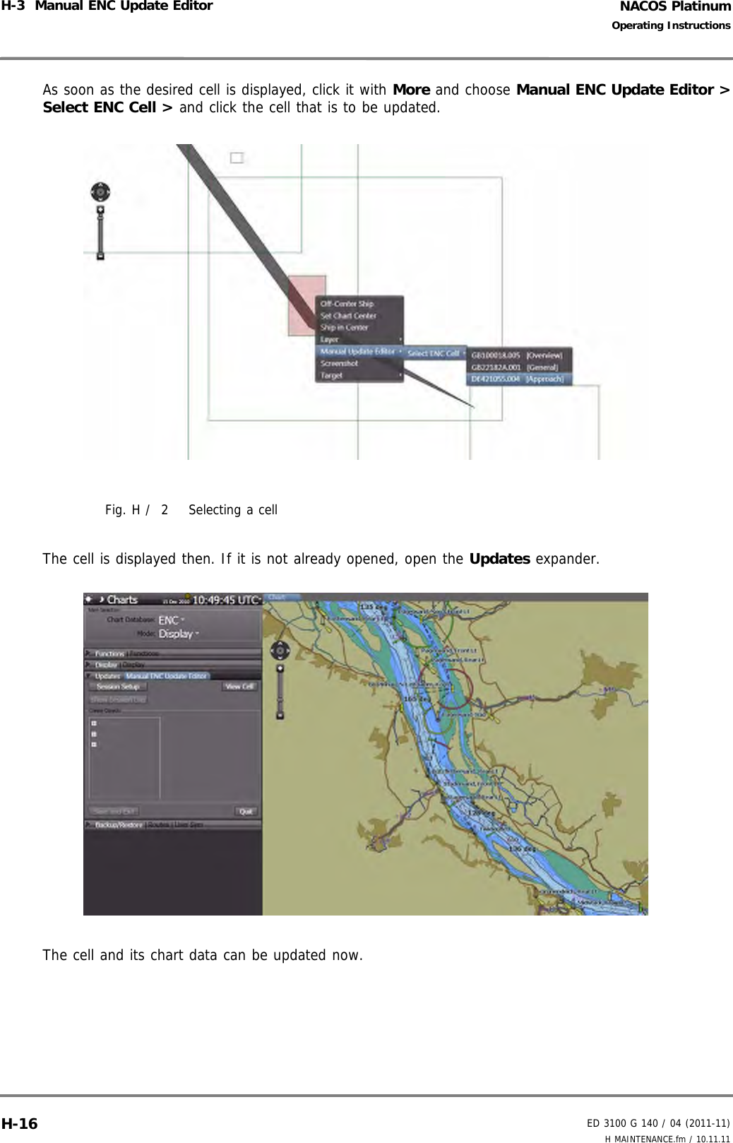 NACOS PlatinumED 3100 G 140 / 04 (2011-11)Operating InstructionsH-3  Manual ENC Update Editor H MAINTENANCE.fm / 10.11.11H-16As soon as the desired cell is displayed, click it with More and choose Manual ENC Update Editor &gt;Select ENC Cell &gt; and click the cell that is to be updated.Fig. H /  2 Selecting a cellThe cell is displayed then. If it is not already opened, open the Updates expander.The cell and its chart data can be updated now. 