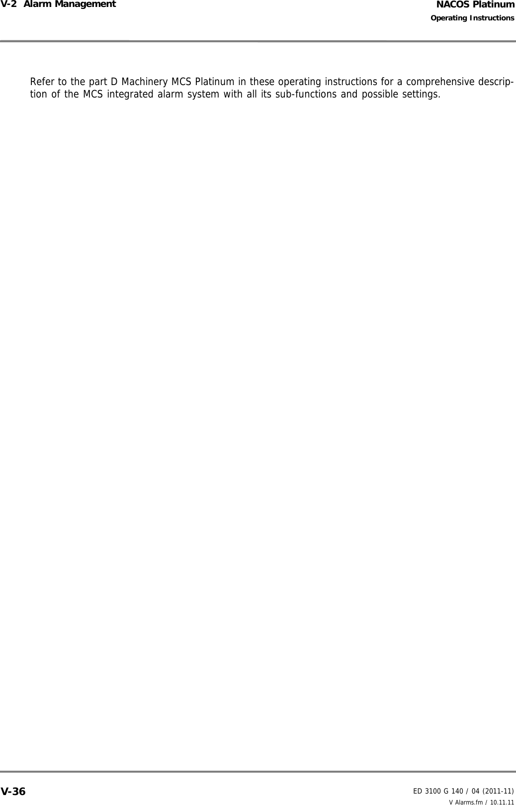 NACOS PlatinumED 3100 G 140 / 04 (2011-11)Operating InstructionsV-2  Alarm Management V Alarms.fm / 10.11.11V-36Refer to the part D Machinery MCS Platinum in these operating instructions for a comprehensive descrip-tion of the MCS integrated alarm system with all its sub-functions and possible settings.