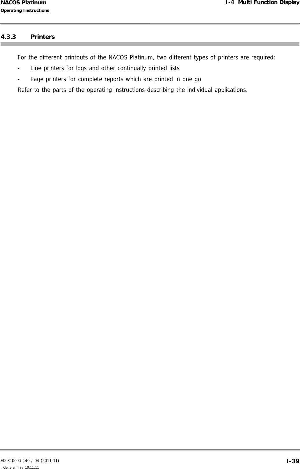 ED 3100 G 140 / 04 (2011-11)Operating InstructionsI-4  Multi Function DisplayI General.fm / 10.11.11 I-39NACOS Platinum4.3.3 PrintersFor the different printouts of the NACOS Platinum, two different types of printers are required:-  Line printers for logs and other continually printed lists-  Page printers for complete reports which are printed in one goRefer to the parts of the operating instructions describing the individual applications.