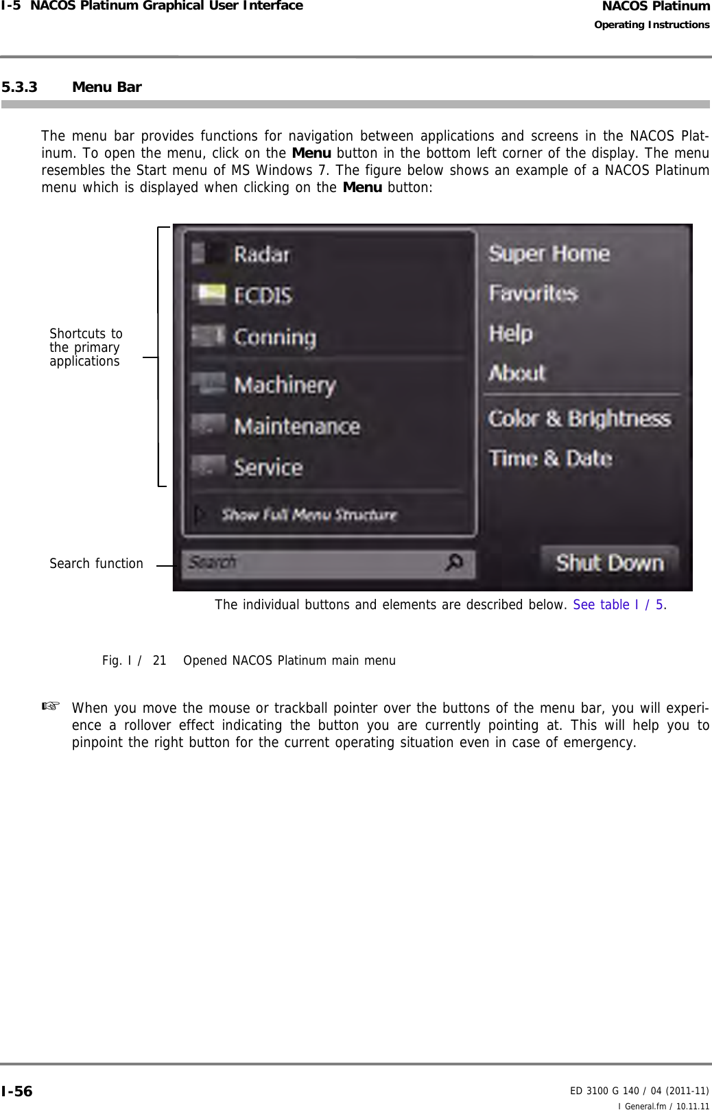 NACOS PlatinumED 3100 G 140 / 04 (2011-11)Operating InstructionsI-5  NACOS Platinum Graphical User Interface I General.fm / 10.11.11I-565.3.3 Menu Bar The menu bar provides functions for navigation between applications and screens in the NACOS Plat-inum. To open the menu, click on the Menu button in the bottom left corner of the display. The menuresembles the Start menu of MS Windows 7. The figure below shows an example of a NACOS Platinummenu which is displayed when clicking on the Menu button:Fig. I /  21 Opened NACOS Platinum main menu ☞  When you move the mouse or trackball pointer over the buttons of the menu bar, you will experi-ence a rollover effect indicating the button you are currently pointing at. This will help you topinpoint the right button for the current operating situation even in case of emergency.Shortcuts to the primary applicationsSearch functionThe individual buttons and elements are described below. See table I / 5.