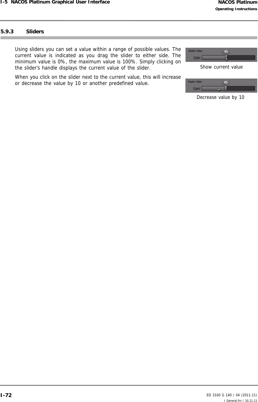 NACOS PlatinumED 3100 G 140 / 04 (2011-11)Operating InstructionsI-5  NACOS Platinum Graphical User Interface I General.fm / 10.11.11I-725.9.3 SlidersUsing sliders you can set a value within a range of possible values. Thecurrent value is indicated as you drag the slider to either side. Theminimum value is 0%, the maximum value is 100%. Simply clicking onthe slider’s handle displays the current value of the slider.When you click on the slider next to the current value, this will increaseor decrease the value by 10 or another predefined value.Show current valueDecrease value by 10