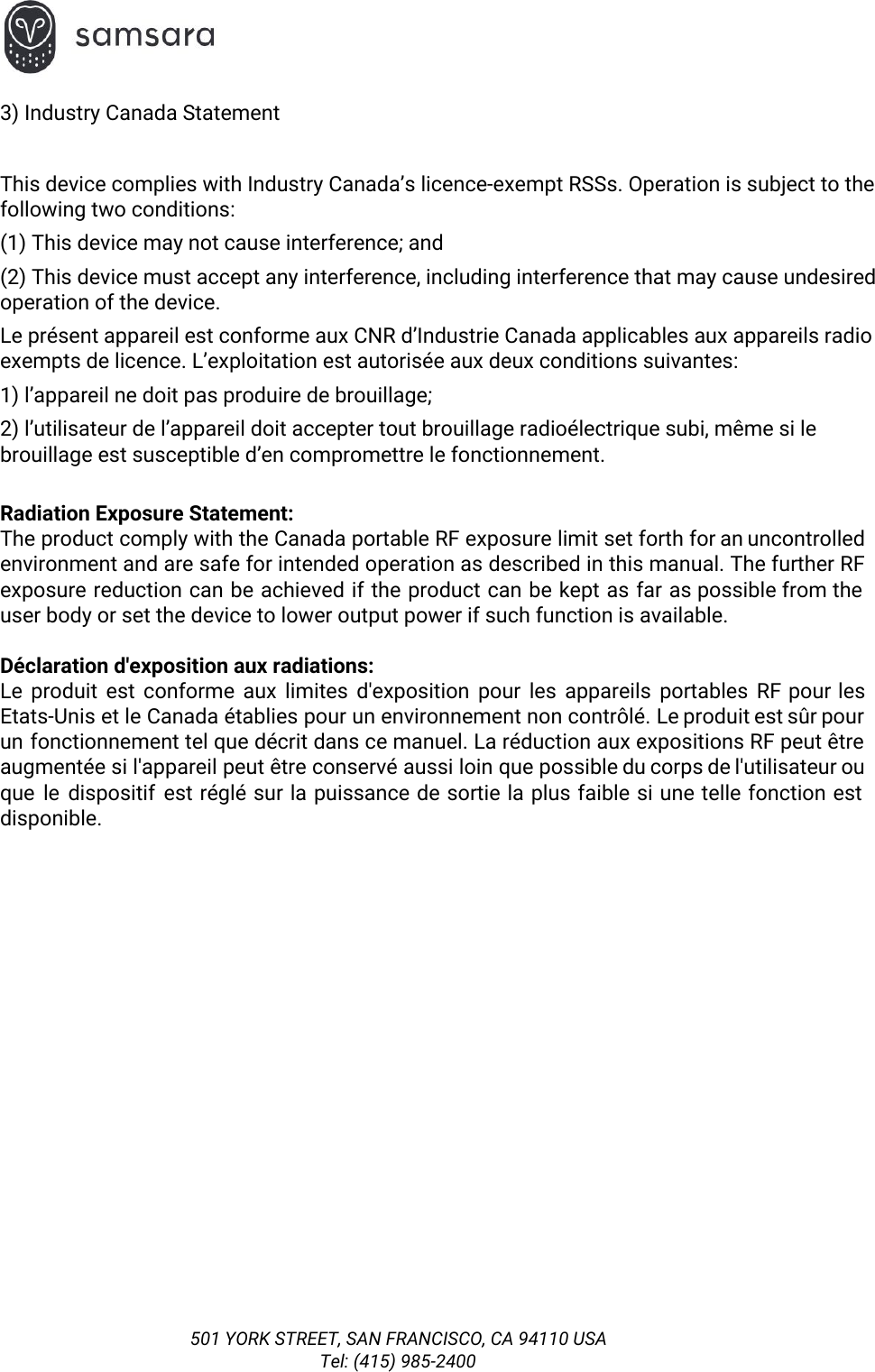  3) Industry Canada Statement  This device complies with Industry Canada’s licence-exempt RSSs. Operation is subject to the following two conditions: (1) This device may not cause interference; and  (2) This device must accept any interference, including interference that may cause undesired operation of the device. Le présent appareil est conforme aux CNR d’Industrie Canada applicables aux appareils radio exempts de licence. L’exploitation est autorisée aux deux conditions suivantes: 1) l’appareil ne doit pas produire de brouillage; 2) l’utilisateur de l’appareil doit accepter tout brouillage radioélectrique subi, même si le brouillage est susceptible d’en compromettre le fonctionnement.  Radiation Exposure Statement: The product comply with the Canada portable RF exposure limit set forth for an uncontrolled                             environment and are safe for intended operation as described in this manual. The further RF                             exposure reduction can be achieved if the product can be kept as far as possible from the                                 user body or set the device to lower output power if such function is available.  Déclaration d&apos;exposition aux radiations: Le produit est conforme aux limites d&apos;exposition pour les appareils portables RF pour les                           Etats-Unis et le Canada établies pour un environnement non contrôlé. Le produit est sûr pour                             un fonctionnement tel que décrit dans ce manuel. La réduction aux expositions RF peut être                             augmentée si l&apos;appareil peut être conservé aussi loin que possible du corps de l&apos;utilisateur ou                             que le dispositif est réglé sur la puissance de sortie la plus faible si une telle fonction est                                   disponible.  501 YORK STREET, SAN FRANCISCO, CA 94110 USA Tel: (415) 985-2400 