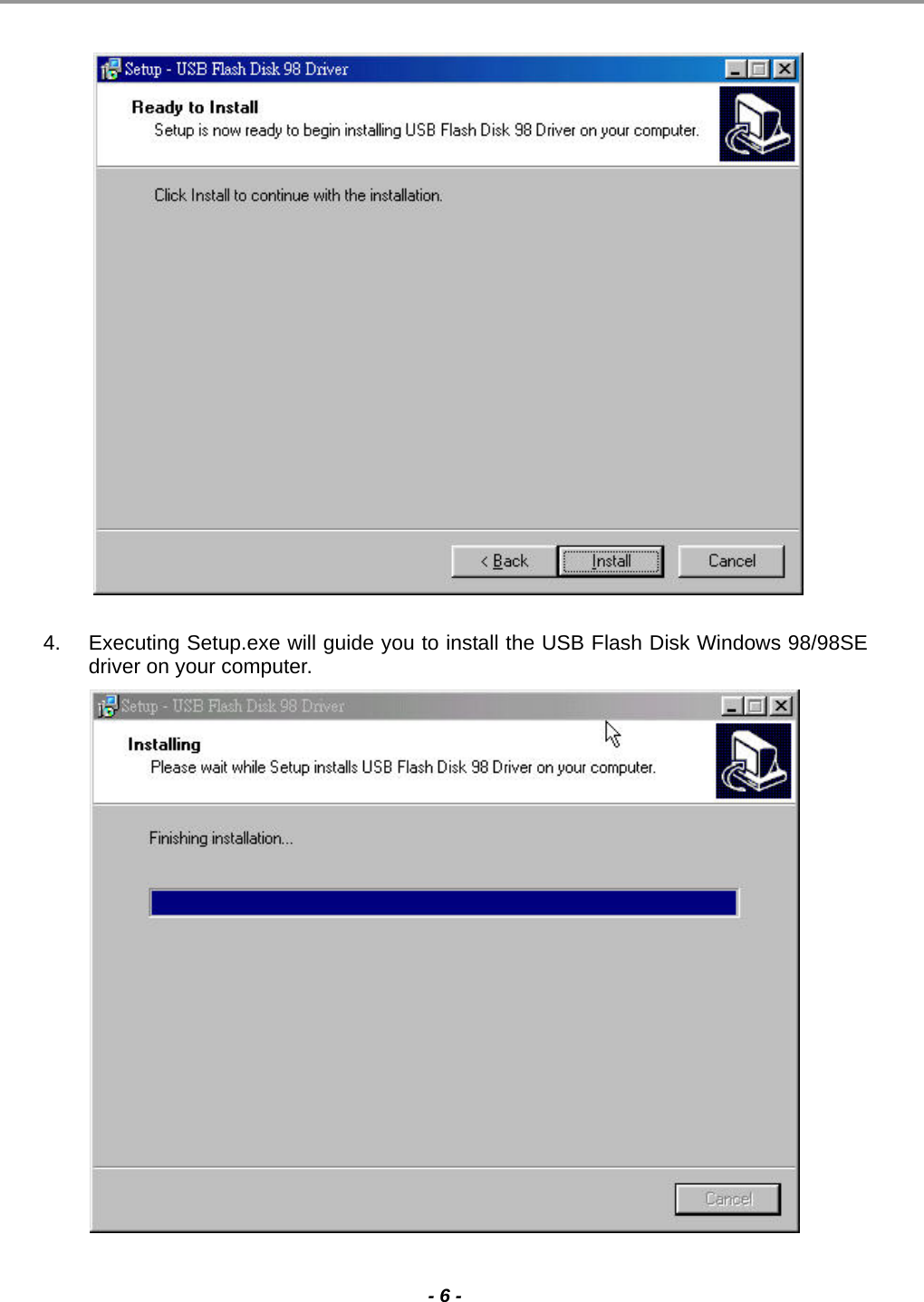                                                                                                                                                                                                                                             - 6 -                    4.  Executing Setup.exe will guide you to install the USB Flash Disk Windows 98/98SE driver on your computer.                   