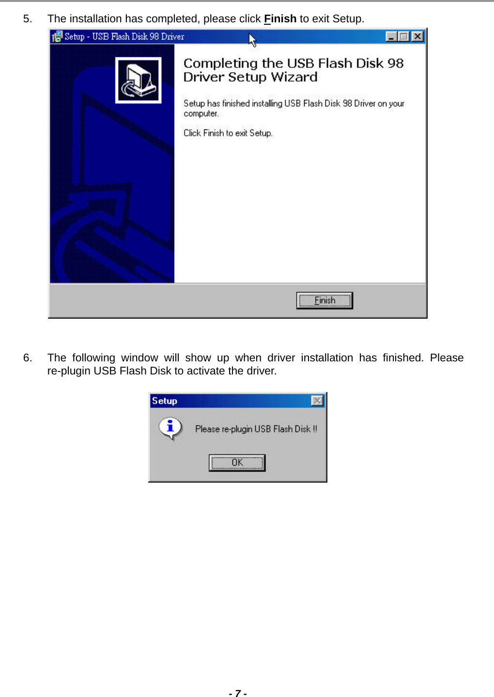                                                                                                                                                                                                                                             - 7 -  5.  The installation has completed, please click Finish to exit Setup.                    6.  The following window will show up when driver installation has finished. Please re-plugin USB Flash Disk to activate the driver.   