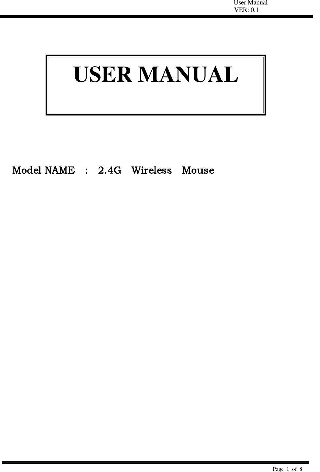   User Manual VER: 0.1  Page  1  of  8                Model NAME    :    2.4G    Wireless    Mouse  USER MANUAL  