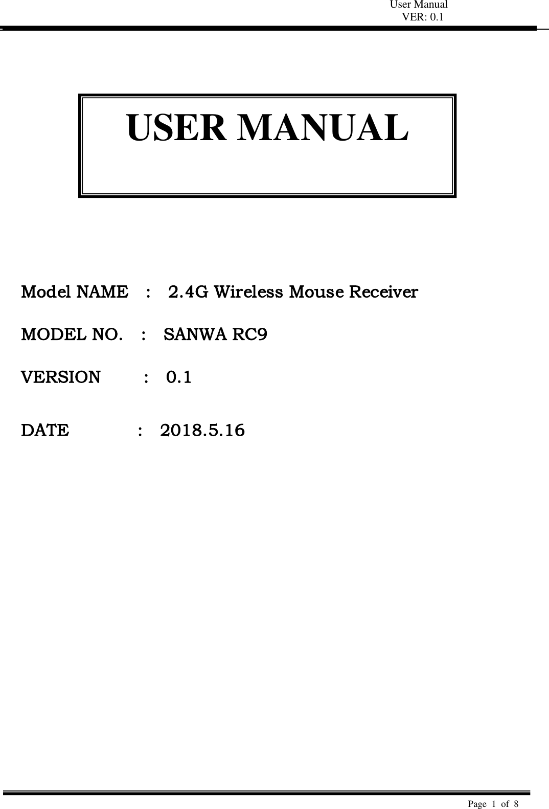 User Manual VER: 0.1  Page  1  of  8                Model NAME    :    2.4G Wireless Mouse Receiver  MODEL NO.    :    SANWA RC9    VERSION     :   0.1   DATE                :   2018.5.16  USER MANUAL  