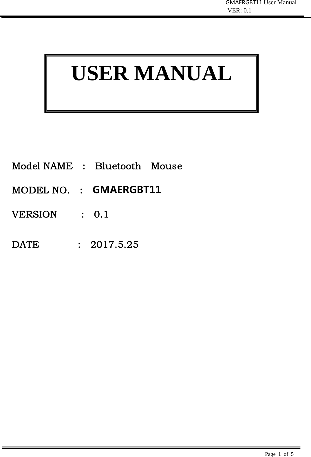 MA-ERGBT11User Manual VER: 0.1  Page 1 of 5                Model NAME  :  Bluetooth  Mouse  MODEL NO.    :    MA-ERGBT11   VERSION     :  0.1   DATE                :    2017.5.25  USER MANUAL GMAERGBT11GMAERGBT11MA-ERGBT11GMAERGBT11