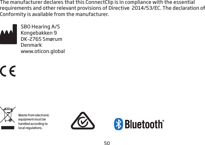 50The manufacturer declares that this ConnectClip is in compliance with the essential  requirements and other relevant provisions of Directive  2014/53/EC. The declaration of  Conformity is available from the manufacturer.SBO Hearing A/SKongebakken 9DK-2765 SmørumDenmarkwww.oticon.globalWaste from electronic equipment must be handled according to local regulations.
