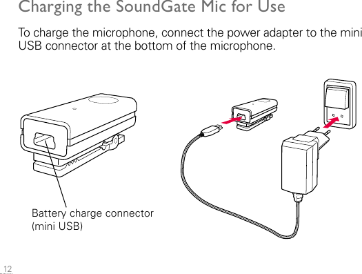  12Charging the SoundGate Mic for UseTo charge the microphone, connect the power adapter to the mini USB connector at the bottom of the microphone.Battery charge connector (mini USB)