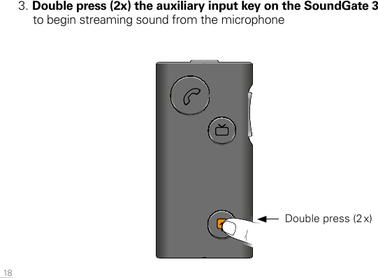  183. Double press (2x) the auxiliary input key on the SoundGate 3 to begin streaming sound from the microphoneSN2_ILLU_SoundgateProfile_HI1SN2_ILLU_AuxKeyOrange_HI32  Double press (2 x)