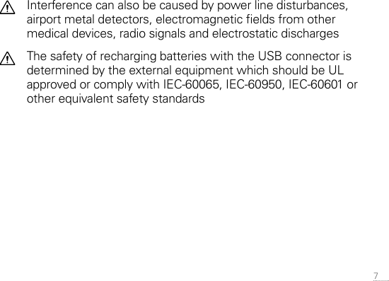 7 Interference can also be caused by power line disturbances, airport metal detectors, electromagnetic elds from other medical devices, radio signals and electrostatic dischargesThe safety of recharging batteries with the USB connector is determined by the external equipment which should be UL approved or comply with IEC-60065, IEC-60950, IEC-60601 or other equivalent safety standards