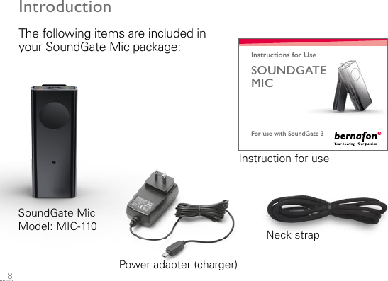  8IntroductionThe following items are included in your SoundGate Mic package:For use with SoundGate 3Instructions for UseSOUNDGATE  MICPower adapter (charger)Instruction for useNeck strapSoundGate MicModel: MIC-110