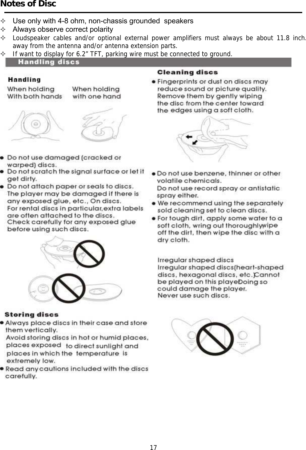     Notes of Disc      Use only with 4-8 ohm, non-chassis grounded  speakers  Always observe correct polarity  Loudspeaker cables and/or optional external power amplifiers must always be about 11.8 inch. away from the antenna and/or antenna extension parts.  If want to display for 6.2&rdquo; TFT, parking wire must be connected to ground.          17 