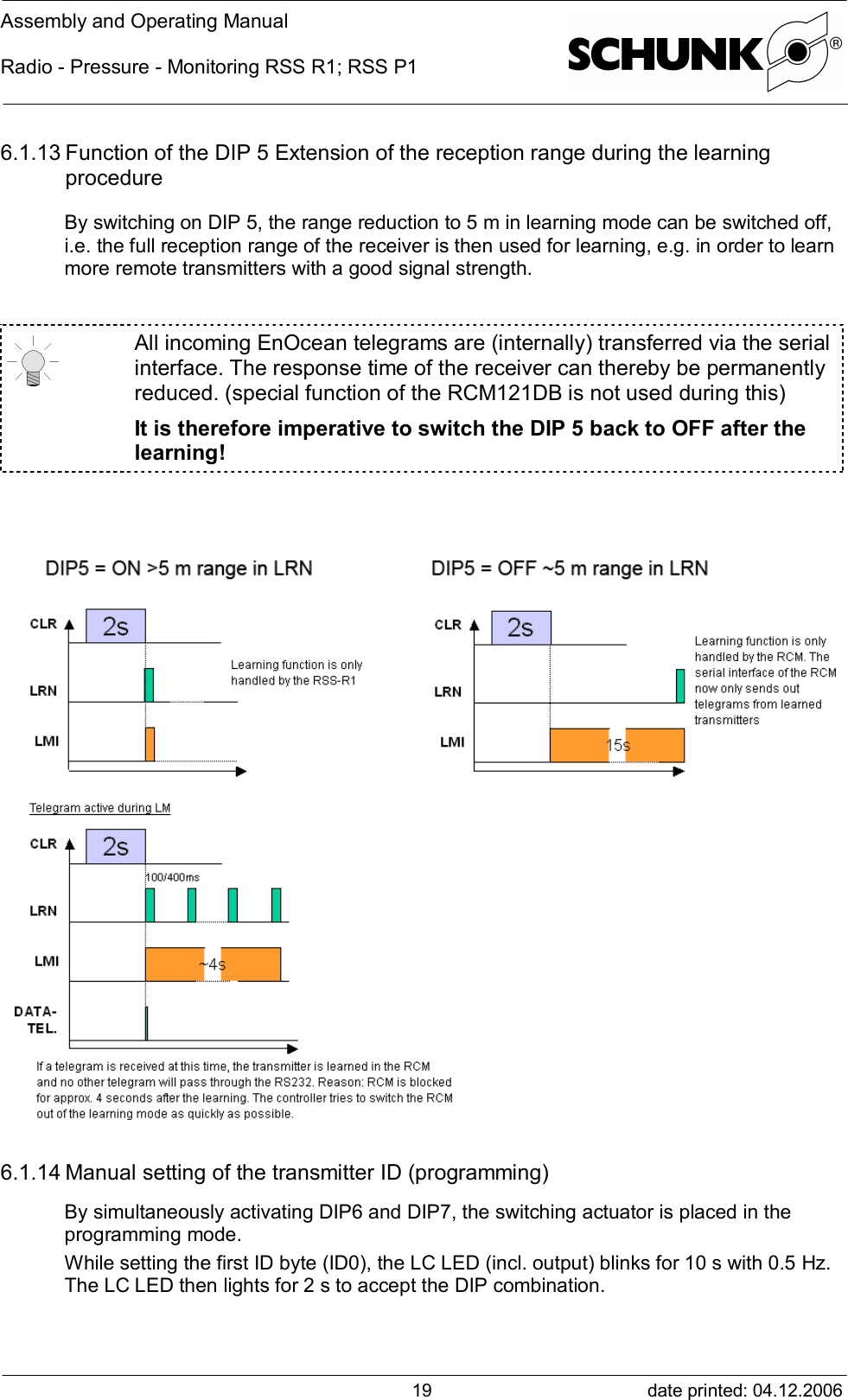 Assembly and Operating ManualRadio - Pressure - Monitoring RSS R1; RSS P1date printed: 04.12.2006196.1.13 Function of the DIP 5 Extension of the reception range during the learningprocedureBy switching on DIP 5, the range reduction to 5 m in learning mode can be switched off,i.e. the full reception range of the receiver is then used for learning, e.g. in order to learnmore remote transmitters with a good signal strength.All incoming EnOcean telegrams are (internally) transferred via the serialinterface. The response time of the receiver can thereby be permanentlyreduced. (special function of the RCM121DB is not used during this)It is therefore imperative to switch the DIP 5 back to OFF after thelearning!6.1.14 Manual setting of the transmitter ID (programming)By simultaneously activating DIP6 and DIP7, the switching actuator is placed in theprogramming mode.While setting the first ID byte (ID0), the LC LED (incl. output) blinks for 10 s with 0.5 Hz.The LC LED then lights for 2 s to accept the DIP combination.