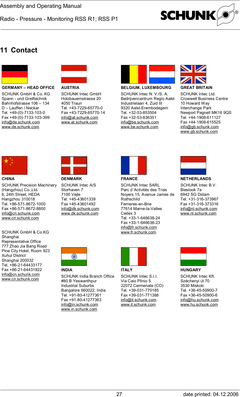 Assembly and Operating ManualRadio - Pressure - Monitoring RSS R1; RSS P1date printed: 04.12.20062711 Contact  GERMANY – HEAD OFFICESCHUNK GmbH &amp; Co. KGSpann - und GreiftechnikBahnhofstrasse 106 – 134D – Lauffen / NeckarTel. +49-(0)-7133-103-0Fax +49-(0)-7133-103-399info@de.schunk.comwww.de.schunk.comAUSTRIASCHUNK Intec GmbHHolzbauernstrasse 204050 TraunTel. +43-7229-65770-0Fax +43-7229-65770-14info@at.schunk.comwww.at.schunk.comBELGIUM, LUXEMBOURGSCHUNK Intec N. V./S. A.Bedrijvencentrum Regio AalstIndustrielaan 4, Zuid III9320 Aalst-ErembodegemTel. +32-53-853504Fax +32-53-836351info@be.schunk.comwww.be.schunk.comGREAT BRITAINSCHUNK Intec Ltd.Crowwell Business Centre10 Howard WayInterchange ParkNewport Pagnell MK16 9QSTel. +44-1908-611127Fax +44-1908-615525info@gb.schunk.comwww.gb.schunk.comDENMARKSCHUNK Intec A/SStorhaven 77100 VejleTel. +45-43601339Fax +45-43601492info@dk.schunk.comwww.dk.schunk.comFRANCESCHUNK Intec SARLParc d´Activités des TroisNoyers 15, Avenue James deRothschildFerrieres-en-Brie77614 Marne-la-ValleeCedex 3Tel. +33-1-646638-24Fax +33-1-646638-23info@fr.schunk.comwww.fr.schunk.comNETHERLANDSSCHUNK Intec B.V.Bieslook 7a6942 SG DidamTel. +31-316-373967Fax +31-316-373316info@nl.schunk.comwww.nl.schunk.comCHINASCHUNK Precision Machinery(Hangzhou) Co.,Ltd.6, 24th Street, HEDAHangzhou 310018Tel. +86-571-8672-1000Fax +86-571-8672-8800info@cn.schunk.comwww.cn.schunk.comSCHUNK GmbH &amp; Co.KGShanghaiRepresentative Office777 Zhao Jia Bang RoadPine City Hotel, Room 923Xuhui DistrictShanghai 200032Tel. +86-21-64433177Fax +86-21-64431922info@cn.schunk.comwww.cn.schunk.comINDIASCHUNK India Branch Office#80 B YeswanthpurIndustrial SuburbsBangalore 560022, IndiaTel. +91-80-41277361Fax +91-80-41277363info@in.schunk.comwww.in.schunk.comITALYSCHUNK Intec S.r.l.Via Caio Plinio 522072 Cermenate (CO)Tel. +39-031-770185Fax +39-031-771388info@it.schunk.comwww.it.schunk.comHUNGARYSCHUNK Intec Kft.Széchenyi út 703530 MiskolcTel. +36-45-50900-7Fax +36-45-50900-6info@hu.schunk.comwww.hu.schunk.com