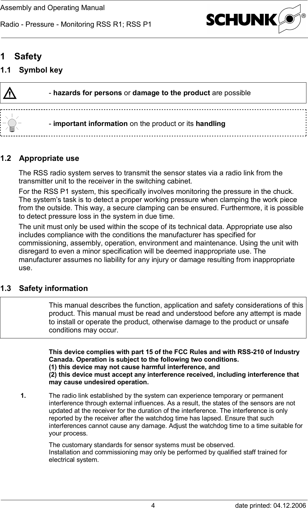 Assembly and Operating ManualRadio - Pressure - Monitoring RSS R1; RSS P1date printed: 04.12.200641 Safety1.1 Symbol key- hazards for persons or damage to the product are possible- important information on the product or its handling1.2 Appropriate useThe RSS radio system serves to transmit the sensor states via a radio link from thetransmitter unit to the receiver in the switching cabinet.For the RSS P1 system, this specifically involves monitoring the pressure in the chuck.The system’s task is to detect a proper working pressure when clamping the work piecefrom the outside. This way, a secure clamping can be ensured. Furthermore, it is possibleto detect pressure loss in the system in due time.The unit must only be used within the scope of its technical data. Appropriate use alsoincludes compliance with the conditions the manufacturer has specified forcommissioning, assembly, operation, environment and maintenance. Using the unit withdisregard to even a minor specification will be deemed inappropriate use. Themanufacturer assumes no liability for any injury or damage resulting from inappropriateuse.1.3 Safety informationThis manual describes the function, application and safety considerations of thisproduct. This manual must be read and understood before any attempt is madeto install or operate the product, otherwise damage to the product or unsafeconditions may occur.This device complies with part 15 of the FCC Rules and with RSS-210 of IndustryCanada. Operation is subject to the following two conditions.(1) this device may not cause harmful interference, and(2) this device must accept any interference received, including interference thatmay cause undesired operation.1. The radio link established by the system can experience temporary or permanentinterference through external influences. As a result, the states of the sensors are notupdated at the receiver for the duration of the interference. The interference is onlyreported by the receiver after the watchdog time has lapsed. Ensure that suchinterferences cannot cause any damage. Adjust the watchdog time to a time suitable foryour process.The customary standards for sensor systems must be observed.Installation and commissioning may only be performed by qualified staff trained forelectrical system.