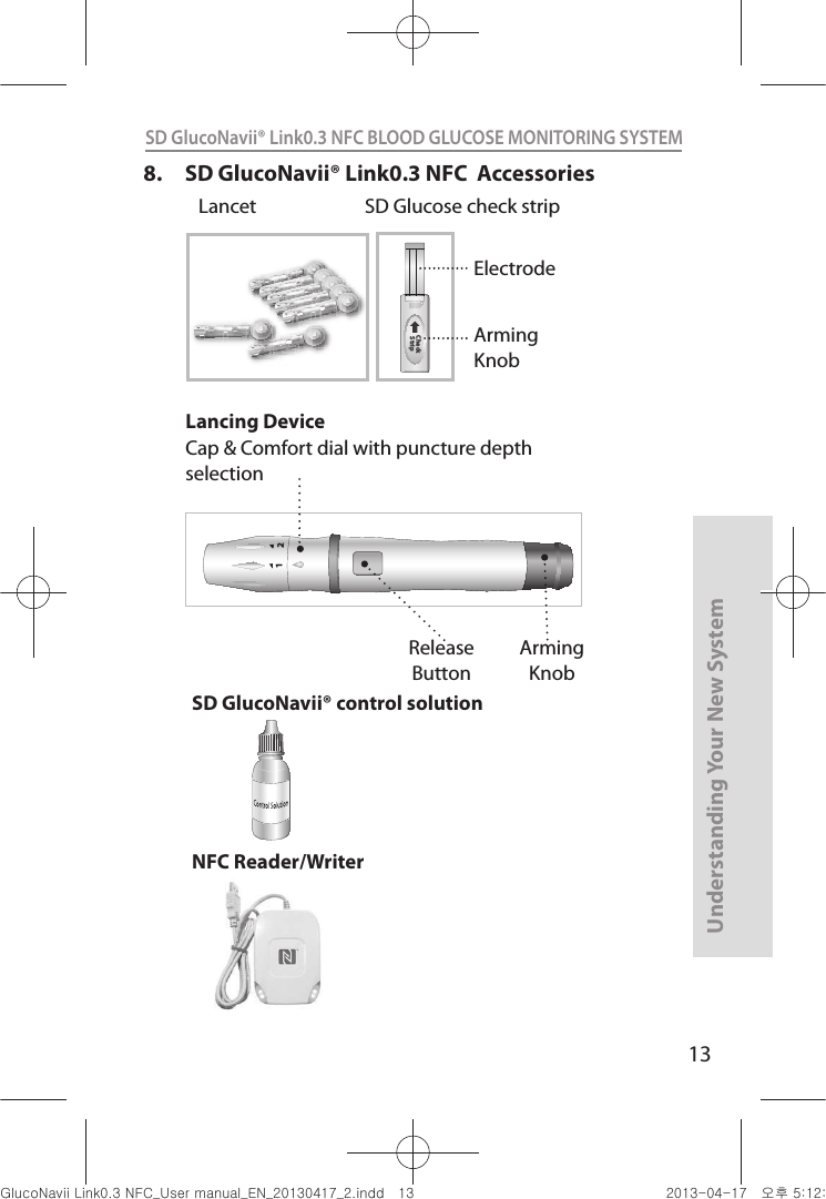 13Understanding Your New SystemSD GlucoNavii® Link0.3 NFC BLOOD GLUCOSE MONITORING SYSTEM SD GlucoNavii® control solutionNFC Reader/Writer 8.  SD GlucoNavii® Link0.3 NFC  Accessories 12Lancing DeviceCap &amp; Comfort dial with puncture depth selectionArmingKnobReleaseButtonCheck Strip  Lancet SD Glucose check strip ElectrodeArmingKnobnuGsWUZGumj|GluYWXZW[X^YUGGGXZ YWXZTW[TX^GGG㝘䟸G\aXYa[Z