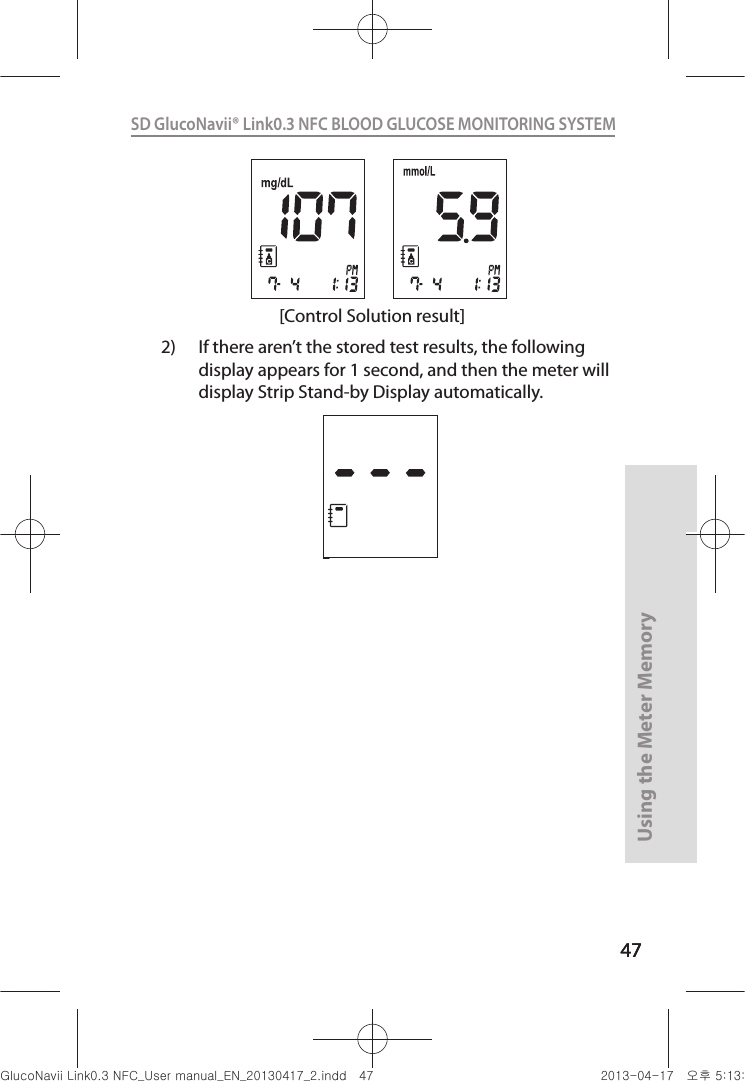 4747Using the Meter Memory47SD GlucoNavii® Link0.3 NFC BLOOD GLUCOSE MONITORING SYSTEM [Control Solution result]2)  If there aren’t the stored test results, the following display appears for 1 second, and then the meter will display Strip Stand-by Display automatically. nuGsWUZGumj|GluYWXZW[X^YUGGG[^ YWXZTW[TX^GGG㝘䟸G\aXZaXZ