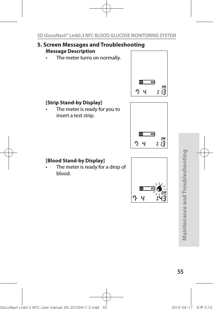 555555Maintenance and Troubleshooting55SD GlucoNavii® Link0.3 NFC BLOOD GLUCOSE MONITORING SYSTEM 5.  Screen Messages and TroubleshootingMessage Descriptiont The meter turns on normally. [Strip Stand-by Display]t The meter is ready for you to insert a test strip.[Blood Stand-by Display]t The meter is ready for a drop of blood.nuGsWUZGumj|GluYWXZW[X^YUGGG\\ YWXZTW[TX^GGG㝘䟸G\aXZaX[